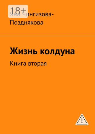 Жизнь колдуна. Книга вторая Яна Чингизова-Позднякова, Жизнь колдуна. Книга вторая
