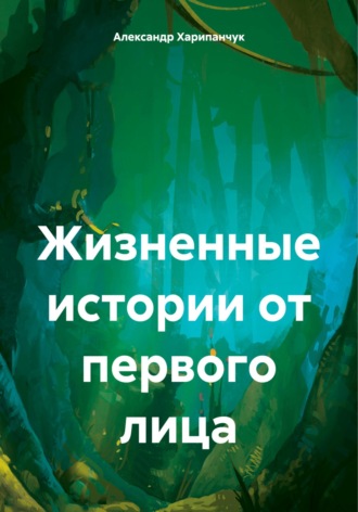 Жизненные истории от первого лица Александр Харипанчук, Жизненные истории от первого лица