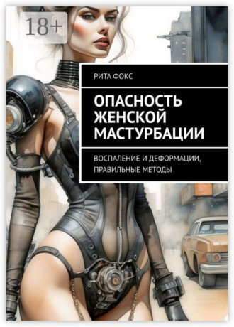 Опасность женской мастурбации. Воспаление и деформации, правильные методы Рита Фокс, Опасность женской мастурбации. Воспаление и деформации, правильные методы