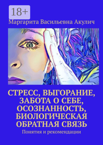 Стресс, выгорание, забота о себе, осознанность, биологическая обратная связь. Понятия и рекомендации Маргарита Акулич, Стресс, выгорание, забота о себе, осознанность, биологическая обратная связь. Понятия и рекомендации