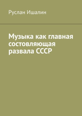 Музыка как главная состовляющая развала СССР Руслан Ишалин, Музыка как главная состовляющая развала СССР