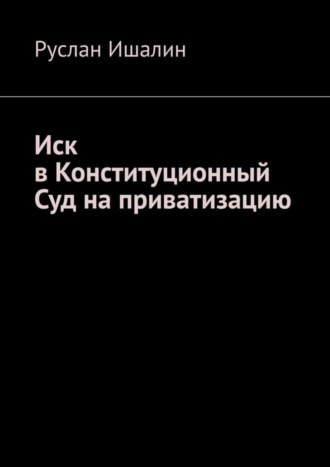 Иск в Конституционный Суд на приватизацию Руслан Ишалин, Иск в Конституционный Суд на приватизацию