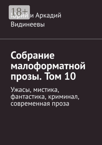 Собрание малоформатной прозы. Том 10. Ужасы, мистика, фантастика, криминал, современная проза Юрий и Аркадий Видинеевы, Собрание малоформатной прозы. Том 10. Ужасы, мистика, фантастика, криминал, современная проза