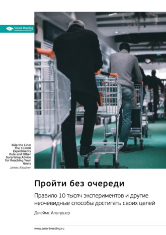 Пройти без очереди. Правило 10 тысяч экспериментов и другие неочевидные способы достигать своих целей. Джеймс Альтушер. Саммари Smart Reading, Пройти без очереди. Правило 10 тысяч экспериментов и другие неочевидные способы достигать своих целей. Джеймс Альтушер. Саммари