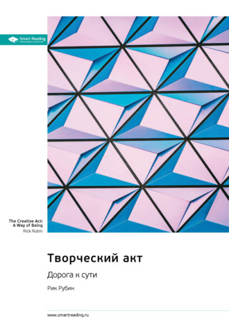 Творческий акт. Дорога к сути. Рик Рубин. Саммари Smart Reading, Творческий акт. Дорога к сути. Рик Рубин. Саммари