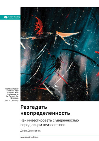 Разгадать неопределенность. Как инвестировать с уверенностью перед лицом неизвестного. Джон Дженнингс. Саммари Smart Reading, Разгадать неопределенность. Как инвестировать с уверенностью перед лицом неизвестного. Джон Дженнингс. Саммари