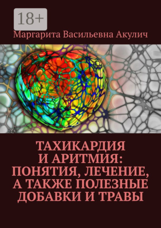 Тахикардия и аритмия: понятия, лечение, а также полезные добавки и травы Маргарита Акулич, Тахикардия и аритмия: понятия, лечение, а также полезные добавки и травы
