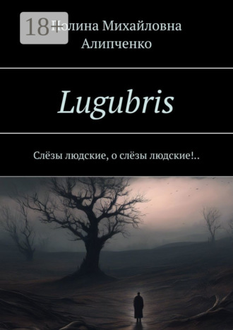 Lugubris. Слёзы людские, о слёзы людские!.. Полина Алипченко, Lugubris. Слёзы людские, о слёзы людские!..
