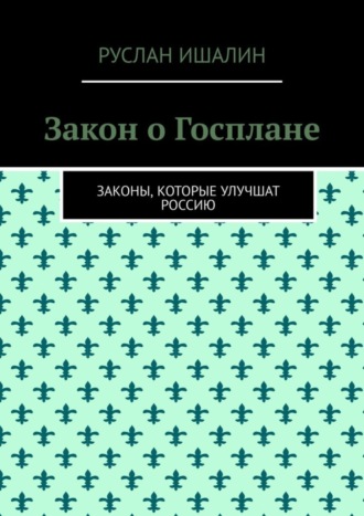 Закон о Госплане. Законы, которые улучшат Россию Руслан Ишалин, Закон о Госплане. Законы, которые улучшат Россию
