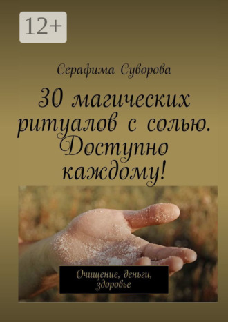 Серафима Суворова, 30 магических ритуалов с солью. Доступно каждому! Очищение, деньги, здоровье