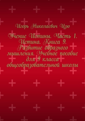 Игорь Цзю, Учение Истины. Часть 1. Истина. Книга 9. Развитие образного мышления. Учебное пособие для 9 класса общеобразовательной школы