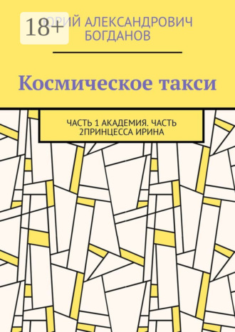 Космическое такси. Часть 1: Академия. Часть 2: Принцесса Ирина Юрий Богданов, Космическое такси. Часть 1: Академия. Часть 2: Принцесса Ирина
