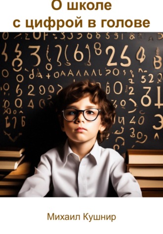 О школе с цифрой в голове Михаил Кушнир, О школе с цифрой в голове