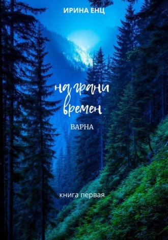 На грани времен. Варна. Книга первая. Ирина Енц, На грани времен. Варна. Книга первая.