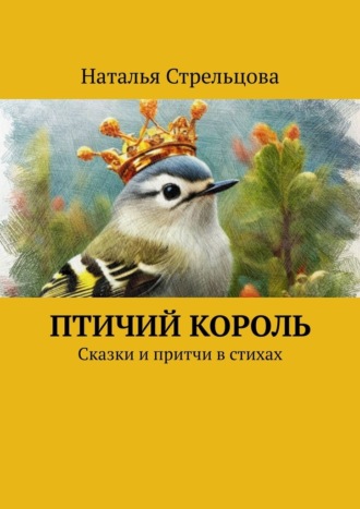 Наталья Стрельцова, Птичий король. Сказки и притчи в стихах