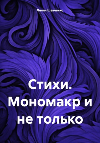 Лилия Шевченко, Стихи. Мономакр и не только