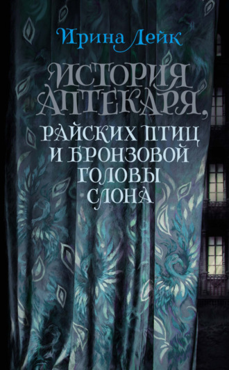 Ирина Лейк, История Аптекаря, райских птиц и бронзовой головы слона