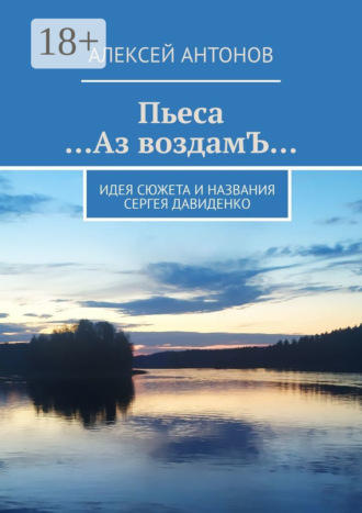 Пьеса «…Аз воздамЪ…». Идея сюжета и названия Сергей Давиденко Алексей Антонов, Пьеса «…Аз воздамЪ…». Идея сюжета и названия Сергей Давиденко