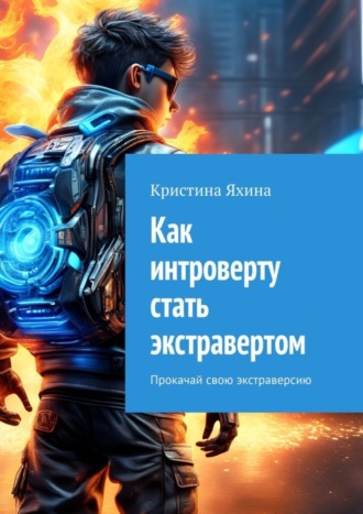 Как интроверту стать экстравертом. Прокачай свою экстраверсию Кристина Яхина, Как интроверту стать экстравертом. Прокачай свою экстраверсию