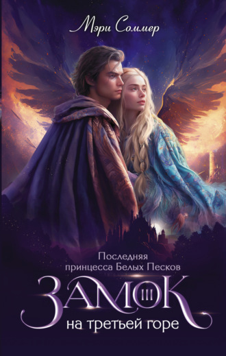 Замок на третьей горе. Книга 3. Последняя принцесса Белых Песков Мэри Соммер, Замок на третьей горе. Книга 3. Последняя принцесса Белых Песков