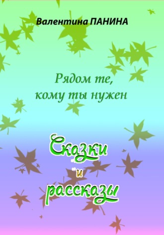 Рядом те, кому ты нужен. Сказки и рассказы Валентина Панина, Рядом те, кому ты нужен. Сказки и рассказы