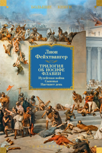 Трилогия об Иосифе Флавии: Иудейская война. Сыновья. Настанет день Лион Фейхтвангер, Трилогия об Иосифе Флавии: Иудейская война. Сыновья. Настанет день