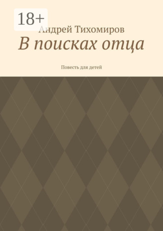 В поисках отца. Повесть для детей Андрей Тихомиров, В поисках отца. Повесть для детей