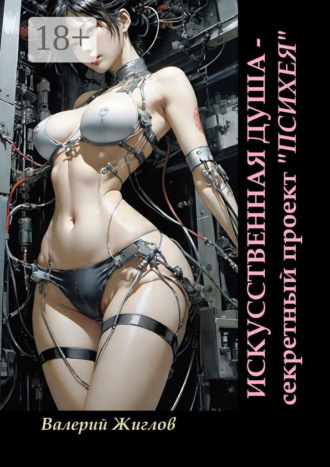Искусственная душа – секретный проект «Психея» Валерий Жиглов, Искусственная душа – секретный проект «Психея»