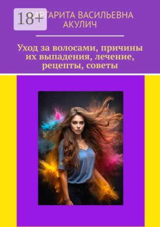 Уход за волосами, причины их выпадения, лечение, рецепты, советы Маргарита Акулич, Уход за волосами, причины их выпадения, лечение, рецепты, советы