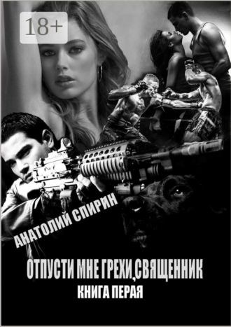 Отпусти мне грехи, священник. Книга первая Анатолий Спирин, Отпусти мне грехи, священник. Книга первая