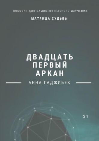 Матрица Судьбы. Двадцать первый аркан. Полное описание Анна Гаджибек, Матрица Судьбы. Двадцать первый аркан. Полное описание