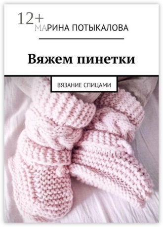 Вяжем пинетки. Вязание спицами Марина Потыкалова, Вяжем пинетки. Вязание спицами