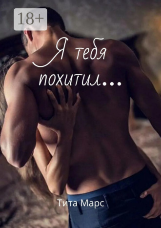 Я тебя похитил… Тита Марс, Я тебя похитил…