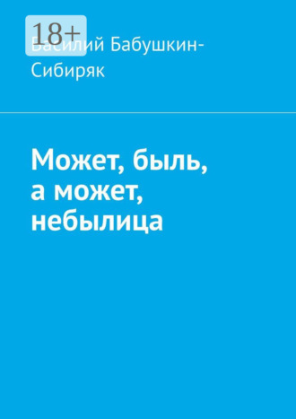 Может, быль, а может, небылица. Русские сказки Василий Бабушкин-Сибиряк, Может, быль, а может, небылица. Русские сказки