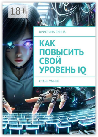 Как повысить свой уровень IQ. Стань умнее Кристина Яхина, Как повысить свой уровень IQ. Стань умнее