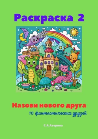 Светлана Аверина, Назови нового друга. Раскраска 2. 10 фантастических друзей