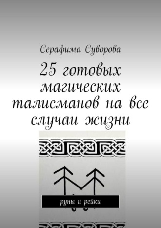 Серафима Суворова, 25 готовых магических талисманов на все случаи жизни. руны и рейки