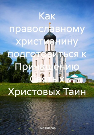 Как православному христианину подготовиться к Причащению Святых Христовых Таин Нил Плёсов, Как православному христианину подготовиться к Причащению Святых Христовых Таин
