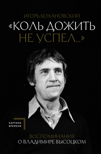 Игорь Кохановский, «Коль дожить не успел…» Воспоминания о Владимире Высоцком