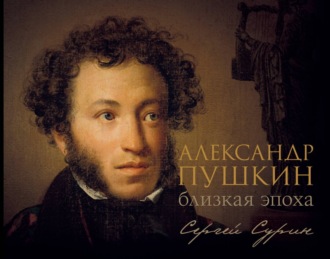 Александр Пушкин: близкая эпоха Сергей Сурин, Александр Пушкин: близкая эпоха