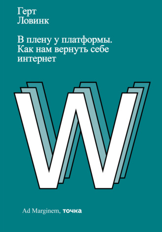 Герт Ловинк, В плену у платформы. Как нам вернуть себе интернет