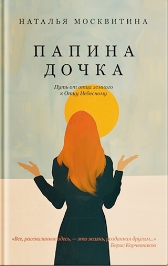 Папина дочка. Путь от отца земного к Отцу Небесному Наталья Москвитина, Папина дочка. Путь от отца земного к Отцу Небесному
