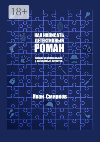 Как написать детективный роман: Создай увлекательный и загадочный детектив Иван Смирнов, Как написать детективный роман: Создай увлекательный и загадочный детектив