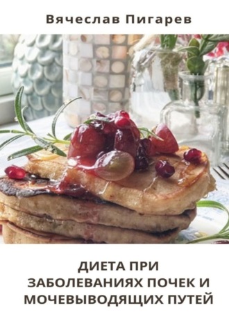 Диета при заболеваниях почек и мочевыводящих путей Вячеслав Пигарев, Диета при заболеваниях почек и мочевыводящих путей