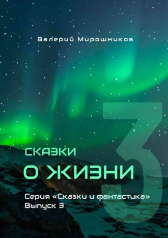 Сказки о Жизни. Серия «Сказки и фантастика». Выпуск 3 Валерий Мирошников, Сказки о Жизни. Серия «Сказки и фантастика». Выпуск 3
