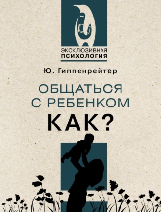 Общаться с ребенком. Как? Юлия Гиппенрейтер, Общаться с ребенком. Как?