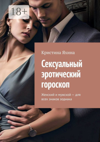 Сексуальный эротический гороскоп. Женский и мужской – для всех знаков зодиака Кристина Яхина, Сексуальный эротический гороскоп. Женский и мужской – для всех знаков зодиака