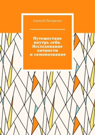 Путешествие внутрь себя. Исследование личности и самопознание Алексей Писаренко, Путешествие внутрь себя. Исследование личности и самопознание