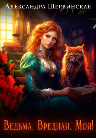 Ведьма. Вредная. Моя! Александра Шервинская, Ведьма. Вредная. Моя!
