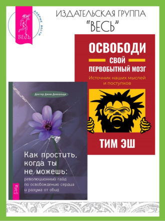 Джеймс Динкальци, Тим Эш, Как простить, когда ты не можешь: революционный гайд по освобождению сердца и разума от обид. Освободи свой первобытный мозг: источник наших мыслей и поступков